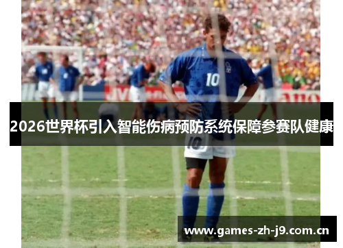 2026世界杯引入智能伤病预防系统保障参赛队健康 2026世界杯引入智能伤病预防系统保障参赛队健康