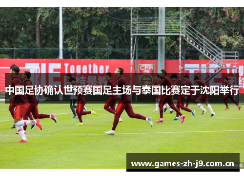 中国足协确认世预赛国足主场与泰国比赛定于沈阳举行 中国足协确认世预赛国足主场与泰国比赛定于沈阳举行