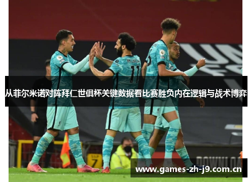 从菲尔米诺对阵拜仁世俱杯关键数据看比赛胜负内在逻辑与战术博弈